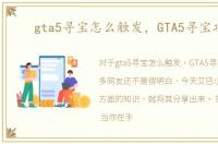 gta5寻宝怎么触发，GTA5寻宝攻略