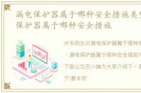 漏电保护器属于哪种安全措施类型，漏电保护器属于哪种安全措施
