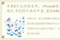 苹果8什么时候发布，iPhone8发布会时间确定:9月22日准时开卖,最低64G起步