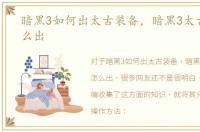 暗黑3如何出太古装备，暗黑3太古装备怎么出