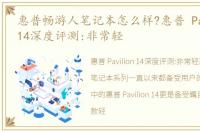 惠普畅游人笔记本怎么样?惠普 Pavilion 14深度评测:非常轻
