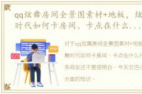 qq炫舞房间全景图素材+地板，炫舞2炫舞时代如何卡房间、卡点在什么什么地方
