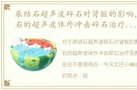 尿结石超声波碎石对肾脏的影响，尿路结石的超声波体外冲击碎石治疗及费用