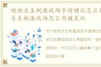 绝地求生刺激战场手游键位怎么调，绝地求生刺激战场怎么用键鼠玩