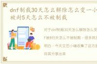 dnf制裁30天怎么解除怎么变一小时，DNF被封5天怎么不被制裁