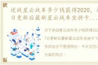 逆战星云战车多少钱获得2020，逆战6月7日更新后最新星云战车坐骑卡飞天教学