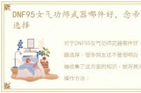 DNF95女气功师武器哪件好，念帝哈林武器选择