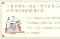 王者荣耀赵云最强出装伤害最高2022，王者荣耀赵云的最强出装