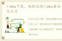 limbo下载，地狱边境limbo最后一个关卡怎么过