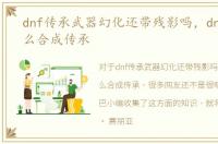 dnf传承武器幻化还带残影吗，dnf假紫怎么合成传承