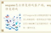 wegame怎么修复游戏客户端，wegame怎么修复游戏