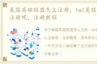 美服英雄联盟怎么注册，lol美服账号怎么注册呢，注册教程