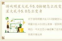 游戏明星大乱斗5.0按键怎么改变，游戏明星大乱斗5.0怎么变身