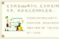 皮尔斯在cba哪个队 皮尔斯是1998年的10号秀，那在他之前的9位是谁状元表现最水