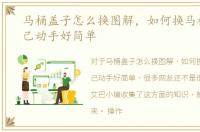 马桶盖子怎么换图解，如何换马桶盖，自己动手好简单