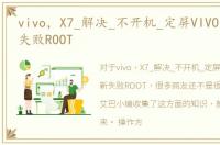 vivo，X7_解决_不开机_定屏VIVO升级更新失败ROOT