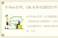 手游ez打野，LOL英雄联盟EZ打野怎么玩