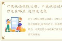 口袋妖怪银版攻略，口袋妖怪绝对魂银迷你龙在哪里_迷你龙进化
