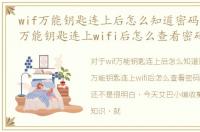 wif万能钥匙连上后怎么知道密码，用wifi万能钥匙连上wifi后怎么查看密码