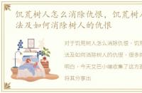 饥荒树人怎么消除仇恨，饥荒树人击杀方法及如何消除树人的仇恨