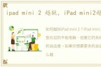 ipad mini 2 越狱，iPad mini2越狱教程