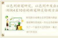 以色列新冠研究，以色列开发出比标准检测快4至10倍的新冠肺炎检测方法