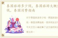 泰国旅游多少钱，泰国旅游大概需要多少钱，泰国消费指南