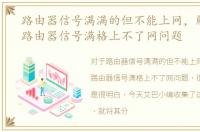 路由器信号满满的但不能上网，解决无线路由器信号满格上不了网问题
