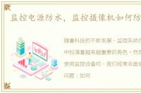监控电源防水，监控摄像机如何防水防电