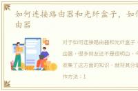 如何连接路由器和光纤盒子，如何连接路由器