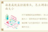 海康威视监控摄像头，怎么调海康监控画面大小