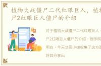 植物大战僵尸二代红眼巨人，植物大战僵尸2红眼巨人僵尸的介绍