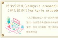 神女控游戏(valkyrie crusade)游戏介绍（神女控游戏(valkyrie crusade)）