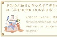 苹果10月30日发布会发布了哪些新产品手机（苹果10月30日发布会发布了哪些新产品）