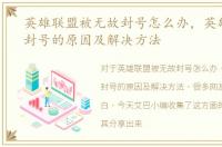 英雄联盟被无故封号怎么办，英雄联盟被封号的原因及解决方法