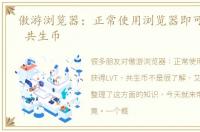 傲游浏览器：正常使用浏览器即可获得LVT 共生币