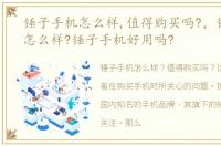 锤子手机怎么样,值得购买吗?，锤子手机怎么样?锤子手机好用吗?