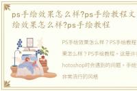 ps手绘效果怎么样?ps手绘教程文章，ps手绘效果怎么样?ps手绘教程