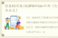 佳能A3彩激iCLBP841Cdn评测（打印质量较为出众）