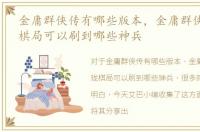 金庸群侠传有哪些版本，金庸群侠传x珍珑棋局可以刷到哪些神兵