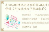 丰田5700陆地巡洋舰价格v8英文版时间在哪调（丰田陆地巡洋舰v8报价）