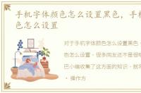 手机字体颜色怎么设置黑色，手机字体颜色怎么设置