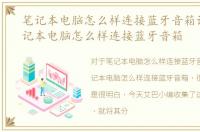 笔记本电脑怎么样连接蓝牙音箱设备，笔记本电脑怎么样连接蓝牙音箱
