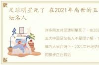 足球明星死了 在2021年离世的五大中国足坛名人