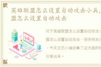 英雄联盟怎么设置自动攻击小兵，英雄联盟怎么设置自动攻击