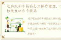 电脑版和平精英怎么操作键盘，怎么用鼠标键盘玩和平精英