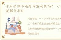 小米手机不退账号能刷机吗？ 小米手机强制解锁刷机