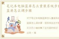 笔记本电脑蓝屏怎么重装系统步骤，电视蓝屏怎么调步骤