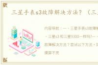 三星手表s3故障解决方法？（三星s3）