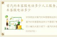 首汽约车客服电话多少人工服务，首汽约车客服电话多少